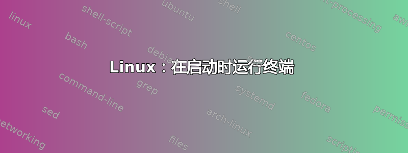 Linux：在启动时运行终端