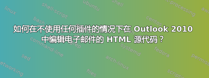 如何在不使用任何插件的情况下在 Outlook 2010 中编辑电子邮件的 HTML 源代码？