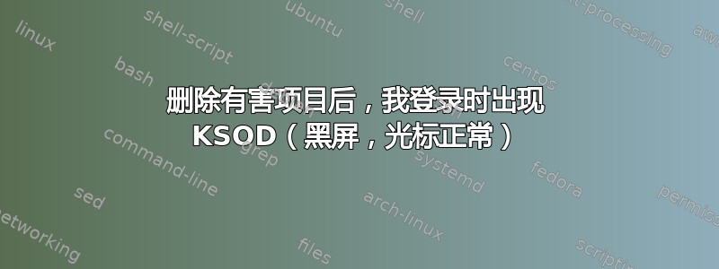 删除有害项目后，我登录时出现 KSOD（黑屏，光标正常）