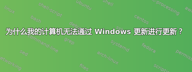 为什么我的计算机无法通过 Windows 更新进行更新？