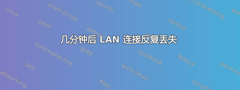 几分钟后 LAN 连接反复丢失