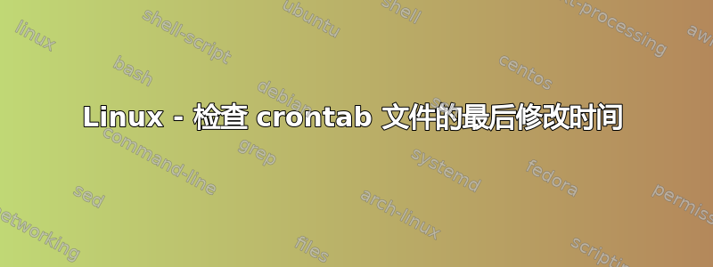 Linux - 检查 crontab 文件的最后修改时间