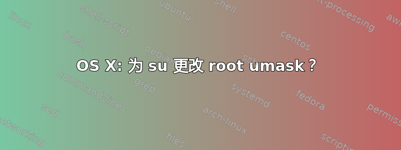 OS X: 为 su 更改 root umask？