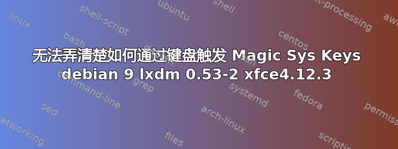 无法弄清楚如何通过键盘触发 Magic Sys Keys debian 9 lxdm 0.53-2 xfce4.12.3