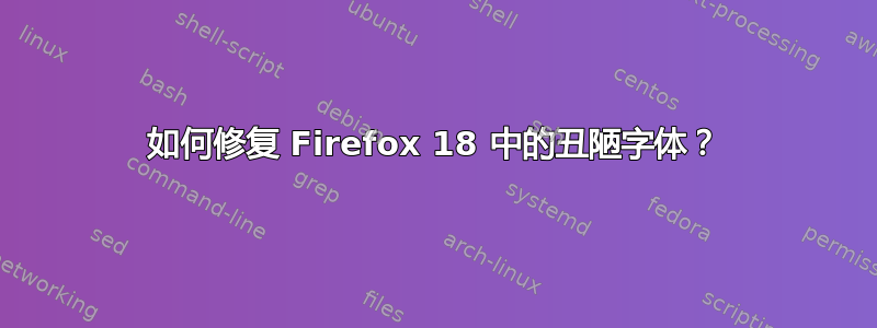 如何修复 Firefox 18 中的丑陋字体？