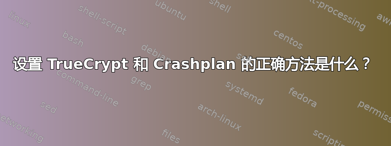 设置 TrueCrypt 和 Crashplan 的正确方法是什么？