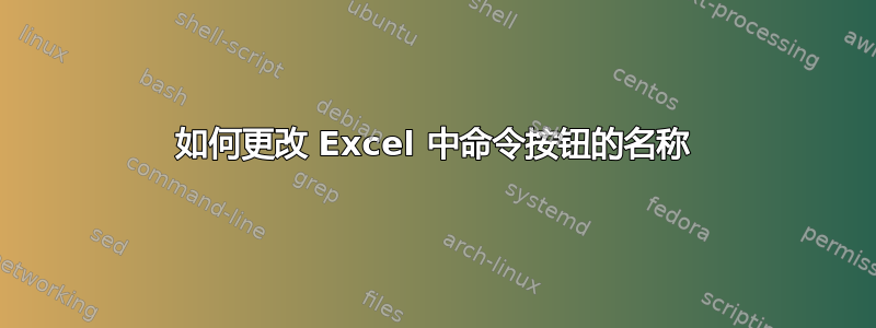 如何更改 Excel 中命令按钮的名称