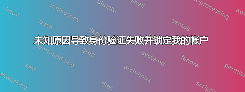 未知原因导致身份验证失败并锁定我的帐户