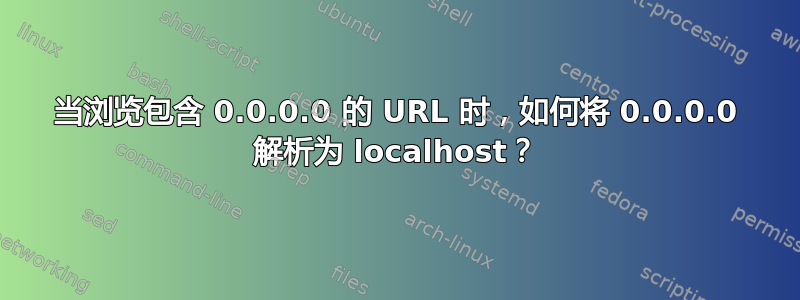 当浏览包含 0.0.0.0 的 URL 时，如何将 0.0.0.0 解析为 localhost？