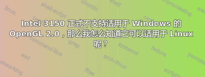 Intel 3150 正式不支持适用于 Windows 的 OpenGL 2.0，那么我怎么知道它可以适用于 Linux 呢？