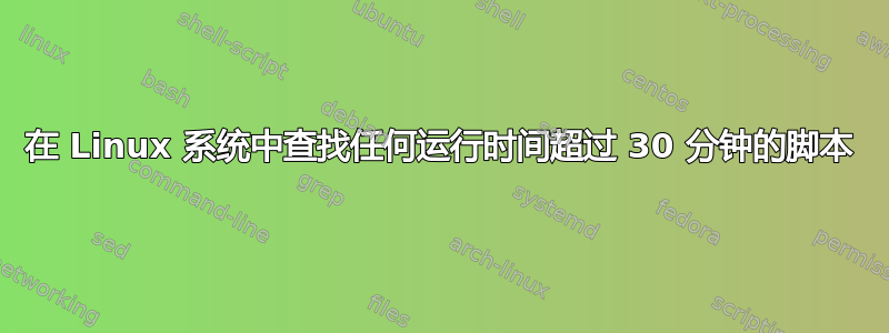 在 Linux 系统中查找任何运行时间超过 30 分钟的脚本