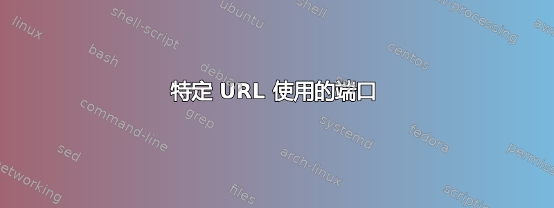 特定 URL 使用的端口