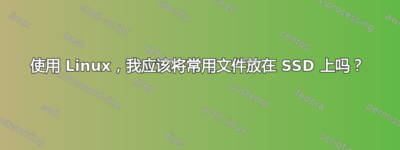 使用 Linux，我应该将常用文件放在 SSD 上吗？