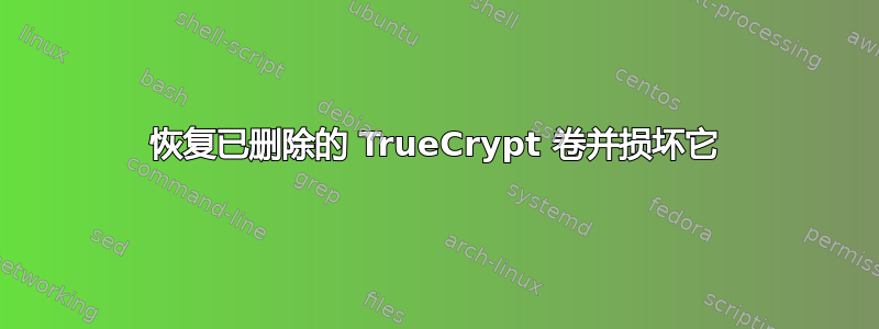 恢复已删除的 TrueCrypt 卷并损坏它