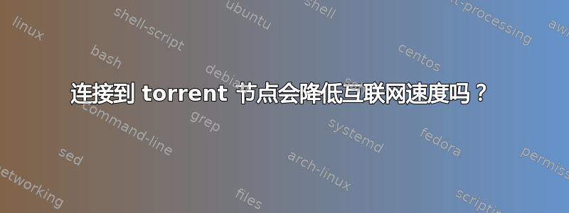 连接到 torrent 节点会降低互联网速度吗？