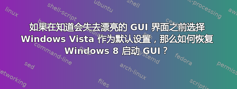 如果在知道会失去漂亮的 GUI 界面之前选择 Windows Vista 作为默认设置，那么如何恢复 Windows 8 启动 GUI？