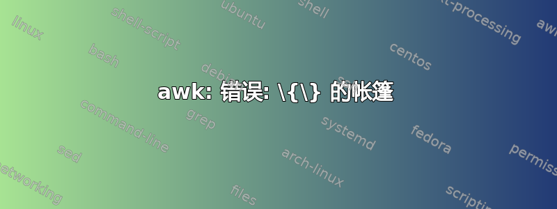 awk: 错误: \{\} 的帐篷