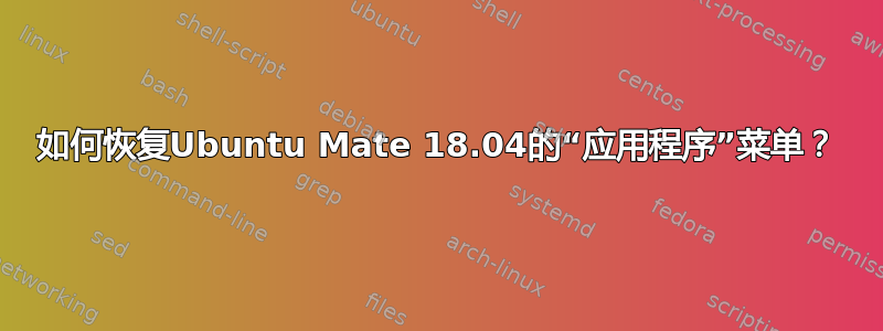 如何恢复Ubuntu Mate 18.04的“应用程序”菜单？