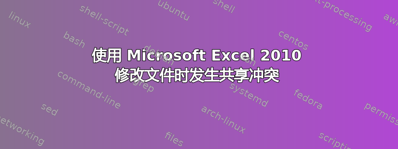 使用 Microsoft Excel 2010 修改文件时发生共享冲突