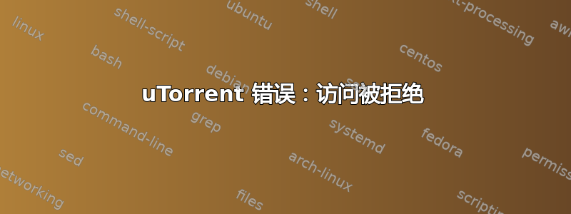 uTorrent 错误：访问被拒绝