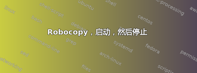 Robocopy，启动，然后停止