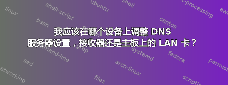 我应该在哪个设备上调整 DNS 服务器设置，接收器还是主板上的 LAN 卡？