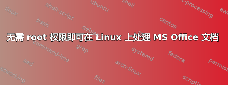 无需 root 权限即可在 Linux 上处理 MS Office 文档