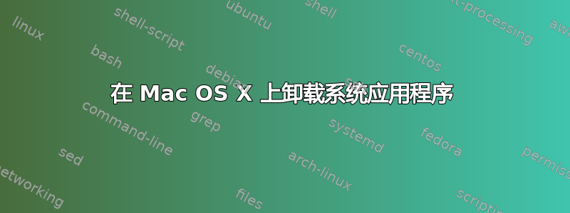 在 Mac OS X 上卸载系统应用程序