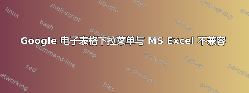 Google 电子表格下拉菜单与 MS Excel 不兼容