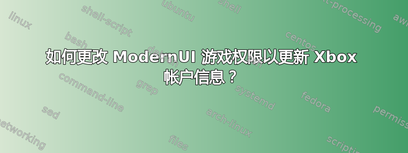 如何更改 ModernUI 游戏权限以更新 Xbox 帐户信息？