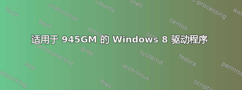 适用于 945GM 的 Windows 8 驱动程序