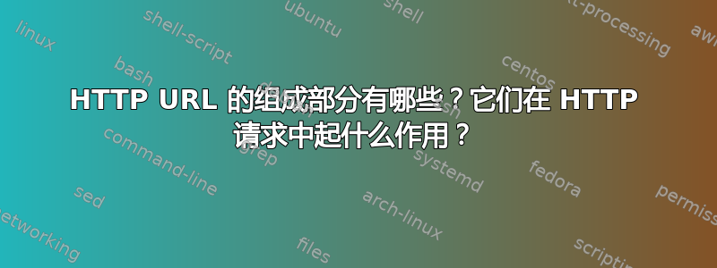 HTTP URL 的组成部分有哪些？它们在 HTTP 请求中起什么作用？