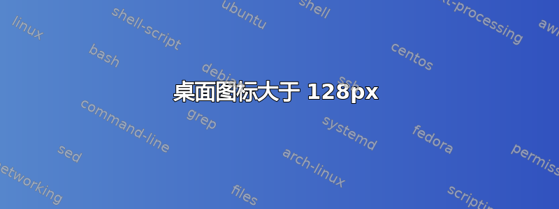 桌面图标大于 128px