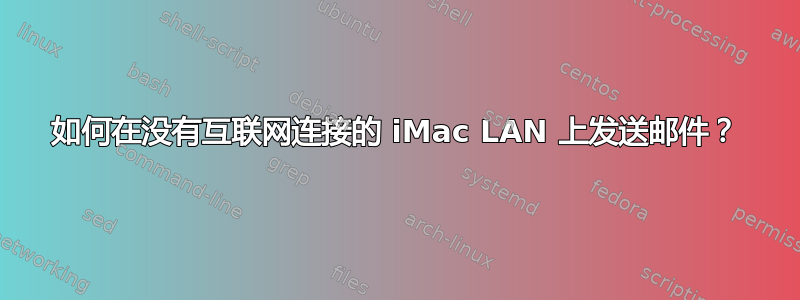 如何在没有互联网连接的 iMac LAN 上发送邮件？