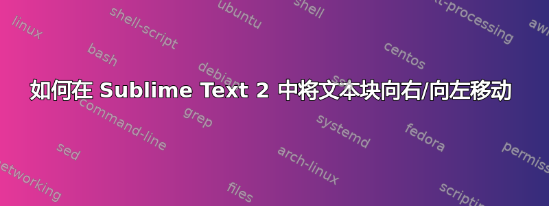 如何在 Sublime Text 2 中将文本块向右/向左移动