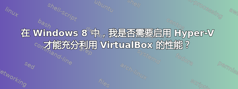 在 Windows 8 中，我是否需要启用 Hyper-V 才能充分利用 VirtualBox 的性能？