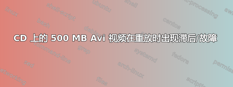 CD 上的 500 MB Avi 视频在重放时出现滞后/故障