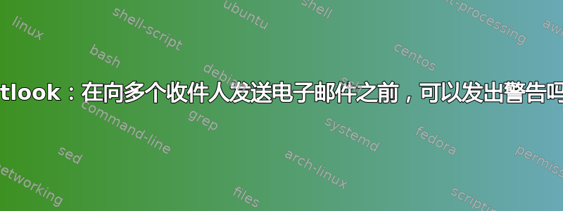 Outlook：在向多个收件人发送电子邮件之前，可以发出警告吗？