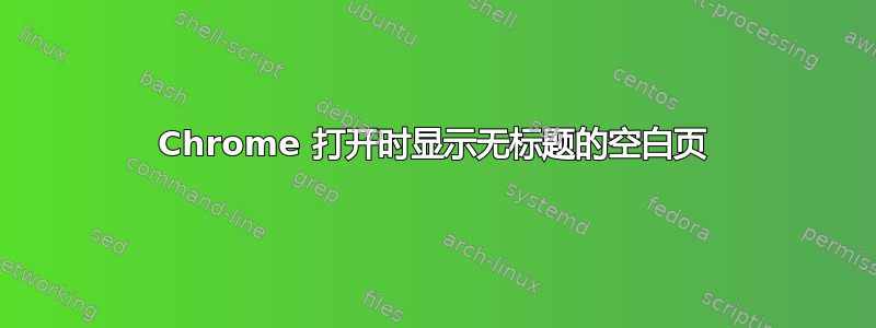 Chrome 打开时显示无标题的空白页