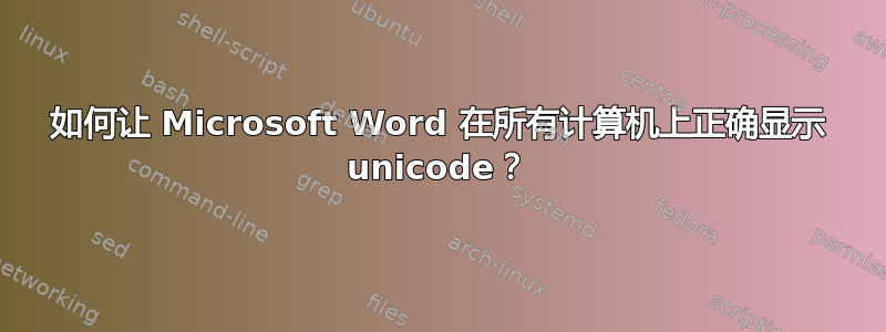 如何让 Microsoft Word 在所有计算机上正确显示 unicode？