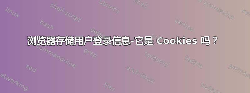 浏览器存储用户登录信息-它是 Cookies 吗？