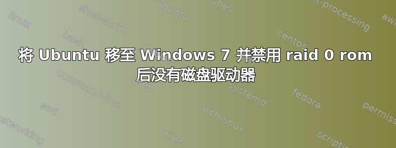 将 Ubuntu 移至 Windows 7 并禁用 raid 0 rom 后没有磁盘驱动器