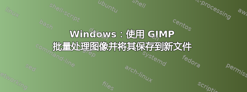 Windows：使用 GIMP 批量处理图像并将其保存到新文件