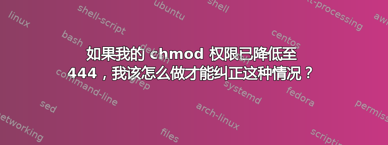 如果我的 chmod 权限已降低至 444，我该怎么做才能纠正这种情况？