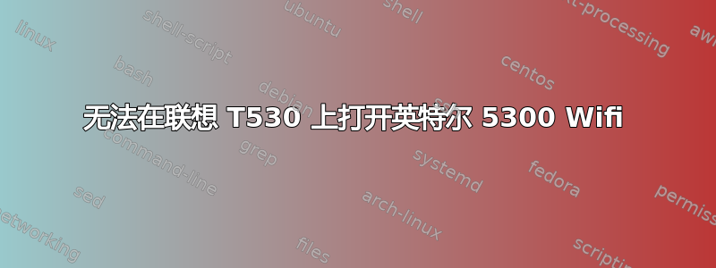 无法在联想 T530 上打开英特尔 5300 Wifi