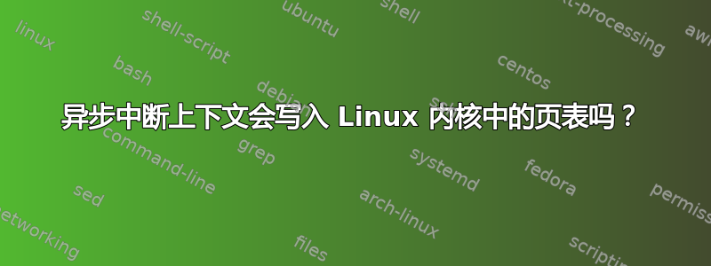 异步中断上下文会写入 Linux 内核中的页表吗？