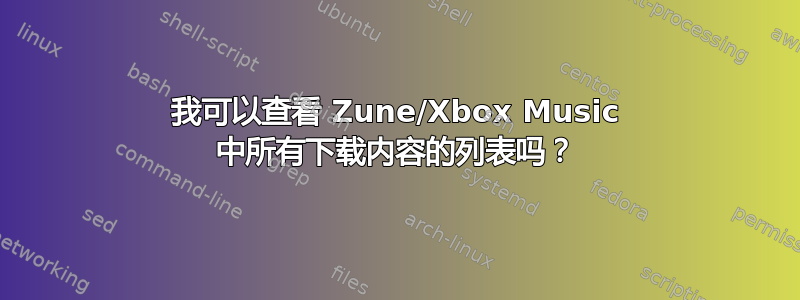 我可以查看 Zune/Xbox Music 中所有下载内容的列表吗？