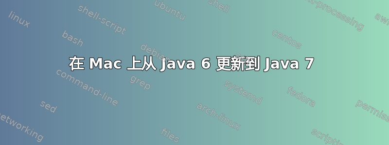 在 Mac 上从 Java 6 更新到 Java 7