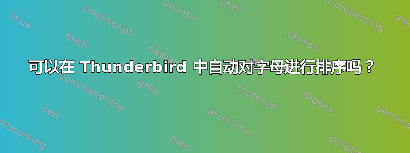 可以在 Thunderbird 中自动对字母进行排序吗？