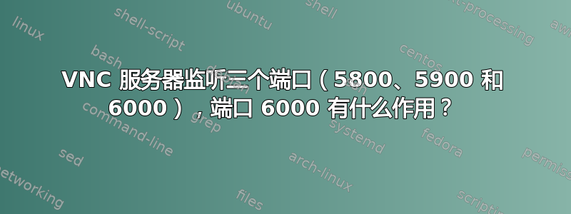 VNC 服务器监听三个端口（5800、5900 和 6000），端口 6000 有什么作用？